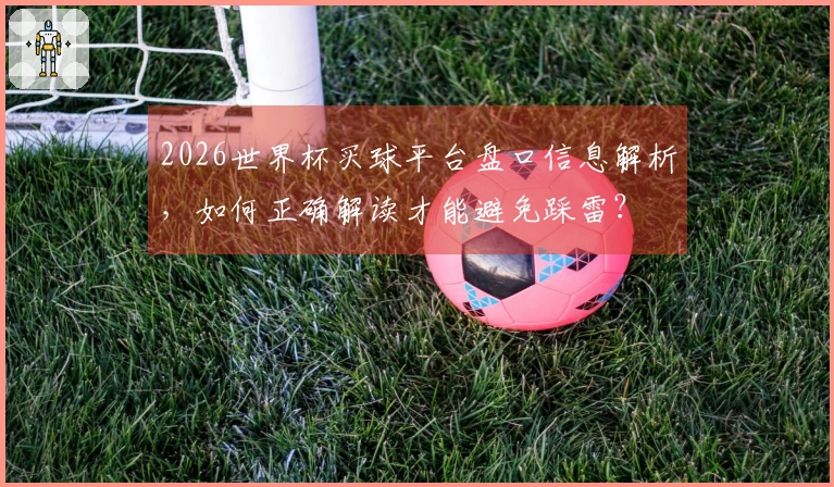 2026世界杯买球平台盘口信息解析，如何正确解读才能避免踩雷？