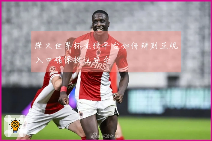 烽火世界杯竞猜平台如何辨别正规入口确保投注安全