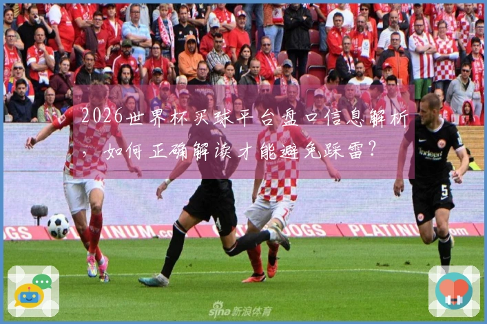 2026世界杯买球平台盘口信息解析，如何正确解读才能避免踩雷？