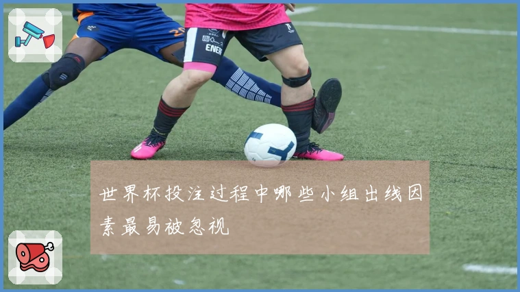 世界杯投注过程中哪些小组出线因素最易被忽视