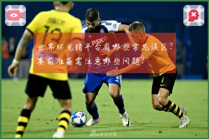 世界杯竞猜平台有哪些常见误区？赛前准备需注意哪些问题？