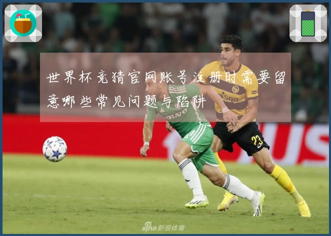 世界杯竞猜官网账号注册时需要留意哪些常见问题与陷阱